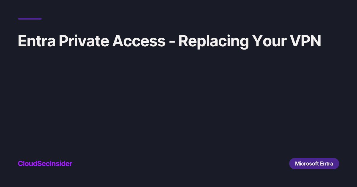Entra Private Access - Replacing Your VPN | Cloud Security Insider